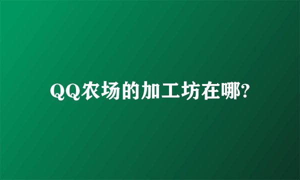 QQ农场的加工坊在哪?