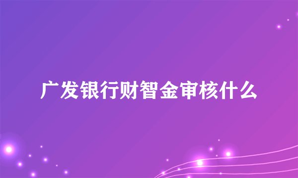 广发银行财智金审核什么
