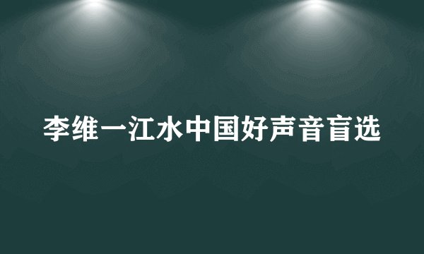 李维一江水中国好声音盲选