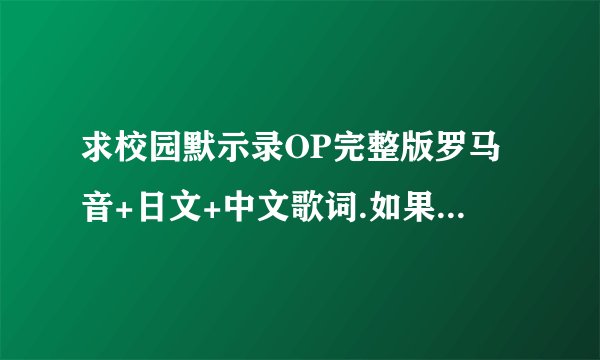 求校园默示录OP完整版罗马音+日文+中文歌词.如果没有日文中文就算了.但一定要有罗马音!
