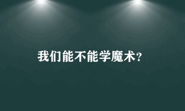 我们能不能学魔术?