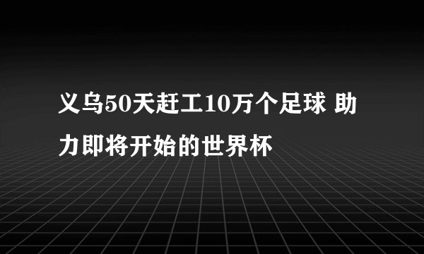 义乌50天赶工10万个足球 助力即将开始的世界杯