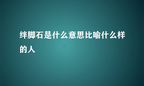 绊脚石是什么意思比喻什么样的人