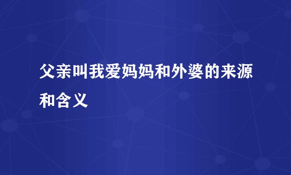 父亲叫我爱妈妈和外婆的来源和含义