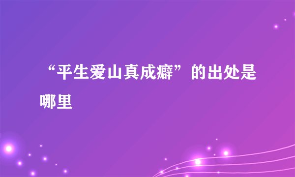“平生爱山真成癖”的出处是哪里