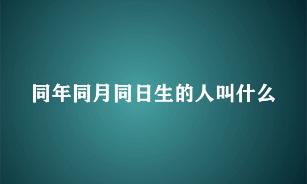 同年同月同日生的人叫什么