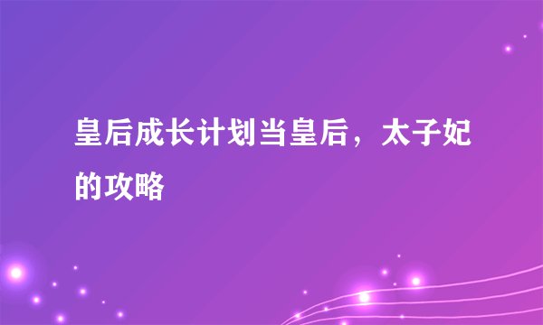 皇后成长计划当皇后，太子妃的攻略