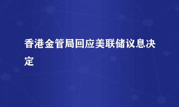 香港金管局回应美联储议息决定