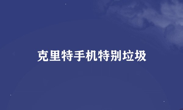 克里特手机特别垃圾