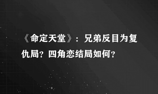 《命定天堂》:兄弟反目为复仇局?四角恋结局如何?