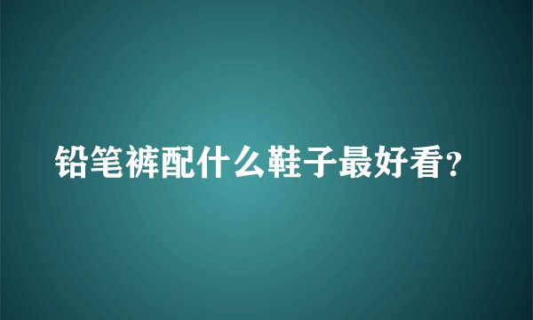 铅笔裤配什么鞋子最好看？
