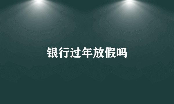 银行过年放假吗