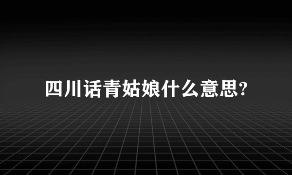 四川话青姑娘什么意思?