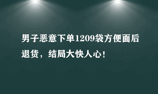 男子恶意下单1209袋方便面后退货，结局大快人心！