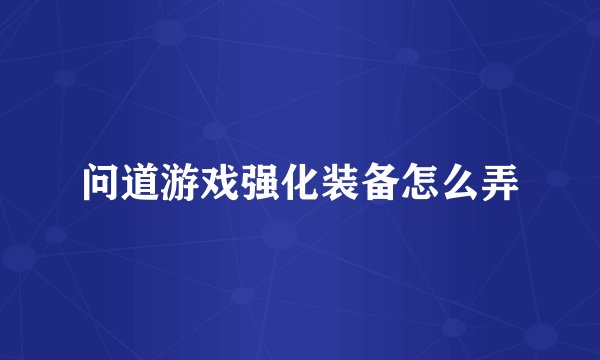 问道游戏强化装备怎么弄
