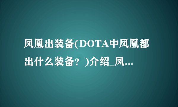 凤凰出装备(DOTA中凤凰都出什么装备?)介绍_凤凰出装备(DOTA中凤凰都出什么装备?)是什么