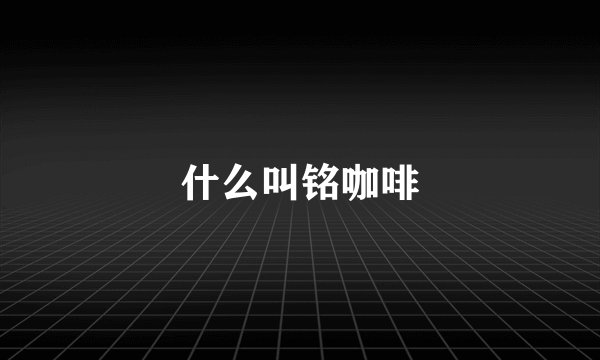 什么叫铭咖啡