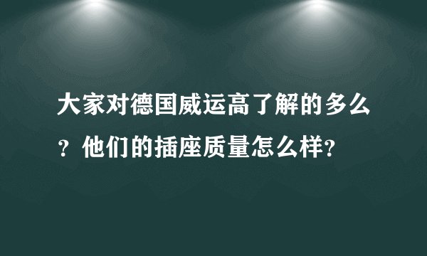 大家对德国威运高了解的多么？他们的插座质量怎么样？