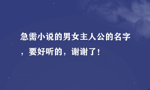 急需小说的男女主人公的名字，要好听的，谢谢了！