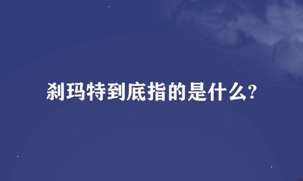 刹玛特到底指的是什么?