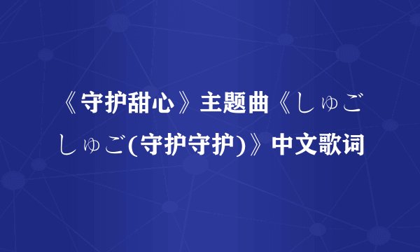 《守护甜心》主题曲《しゅごしゅご(守护守护)》中文歌词