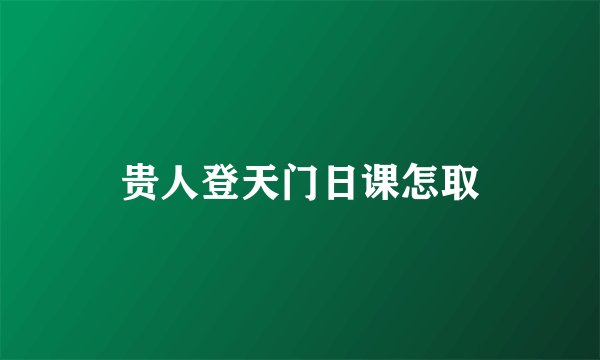 贵人登天门日课怎取
