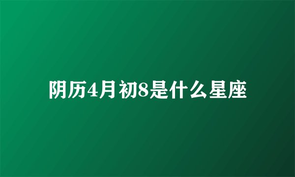 阴历4月初8是什么星座