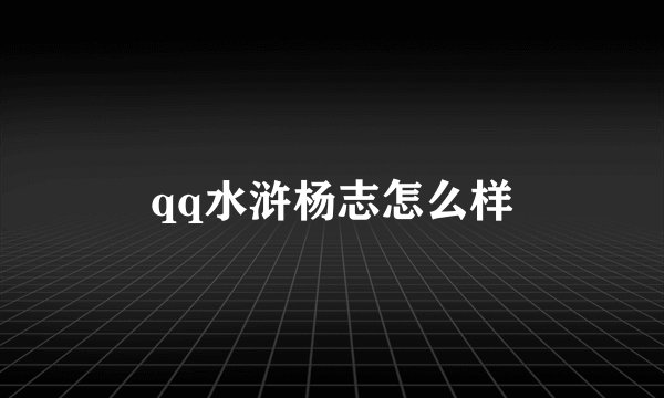 qq水浒杨志怎么样