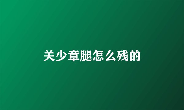 关少章腿怎么残的