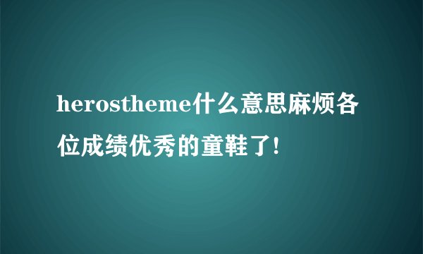 herostheme什么意思麻烦各位成绩优秀的童鞋了!