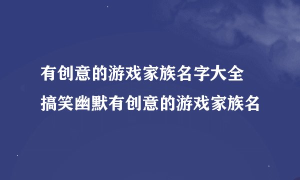 有创意的游戏家族名字大全 搞笑幽默有创意的游戏家族名