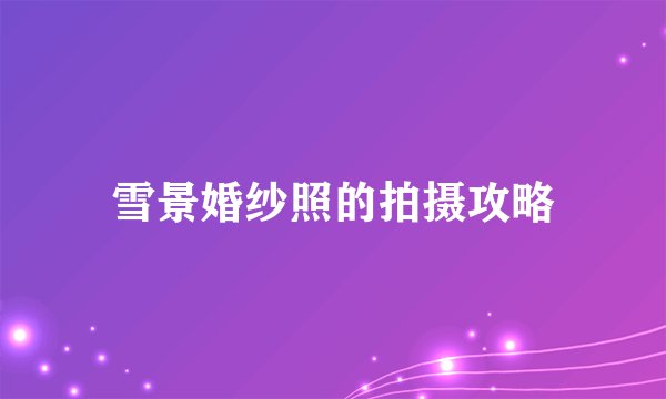雪景婚纱照的拍摄攻略