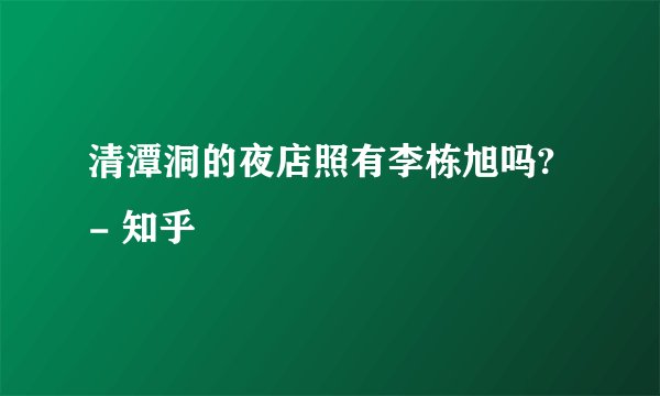 清潭洞的夜店照有李栋旭吗? - 知乎
