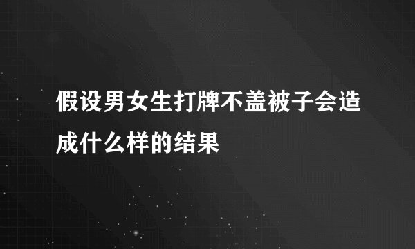 假设男女生打牌不盖被子会造成什么样的结果