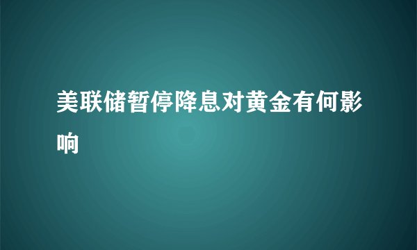 美联储暂停降息对黄金有何影响