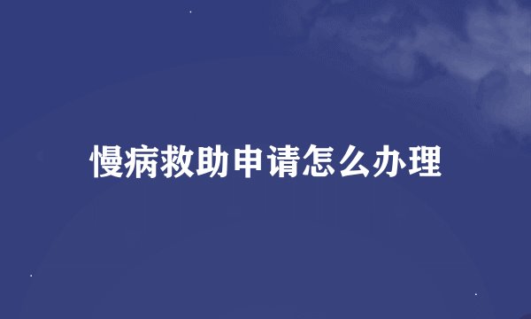 慢病救助申请怎么办理