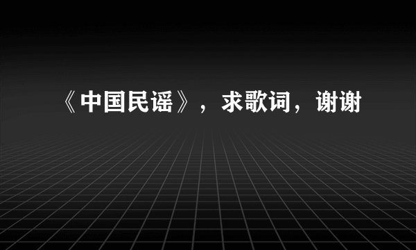 《中国民谣》,求歌词,谢谢