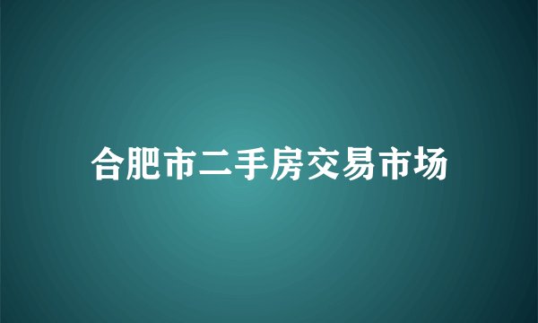 合肥市二手房交易市场