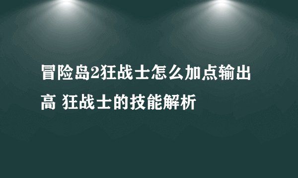 冒险岛2狂战士怎么加点输出高 狂战士的技能解析