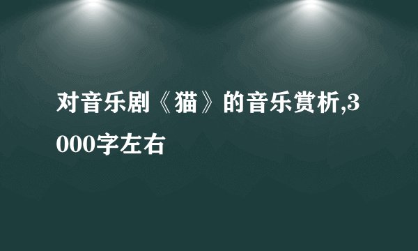 对音乐剧《猫》的音乐赏析,3000字左右