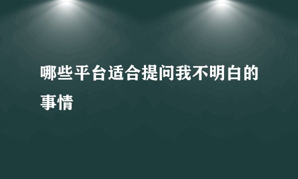 哪些平台适合提问我不明白的事情