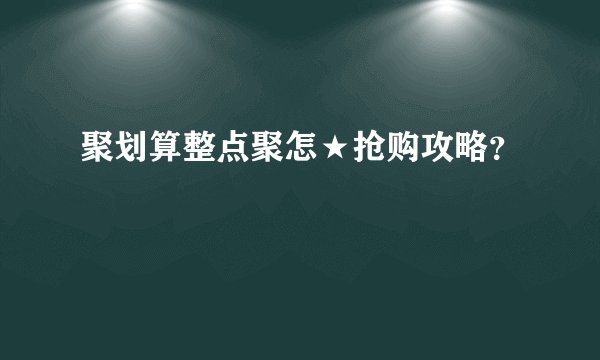 聚划算整点聚怎★抢购攻略？