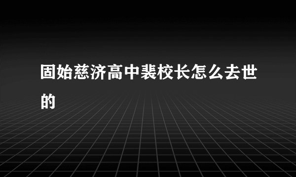 固始慈济高中裴校长怎么去世的