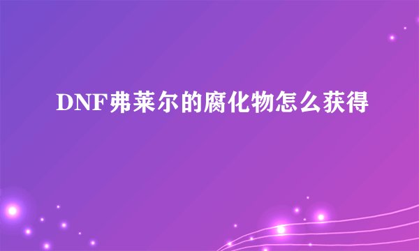 DNF弗莱尔的腐化物怎么获得