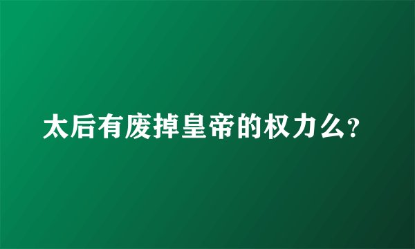 太后有废掉皇帝的权力么？