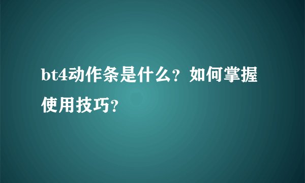 bt4动作条是什么？如何掌握使用技巧？