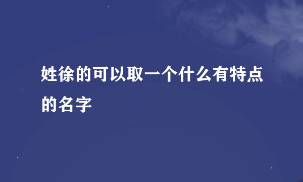 姓徐的可以取一个什么有特点的名字