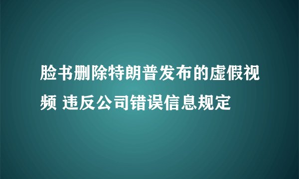 脸书删除特朗普发布的虚假视频 违反公司错误信息规定