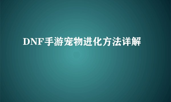 DNF手游宠物进化方法详解