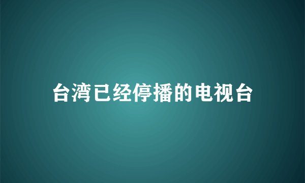 台湾已经停播的电视台